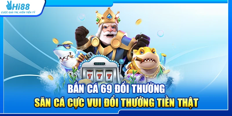 Bắn Cá 69 Đổi Thưởng – Săn Cá Cực Vui Đổi Thưởng Tiền Thật