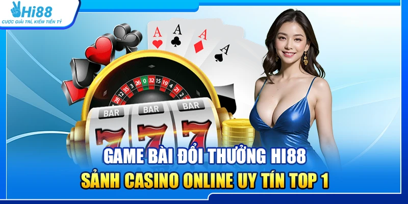 Game Bài Đổi Thưởng Hi88 – Sảnh Casino Online Uy Tín Top 1