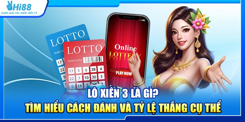 Lô Xiên 3 Là Gì? Tìm Hiểu Cách Đánh Và Tỷ Lệ Thắng Cụ Thể